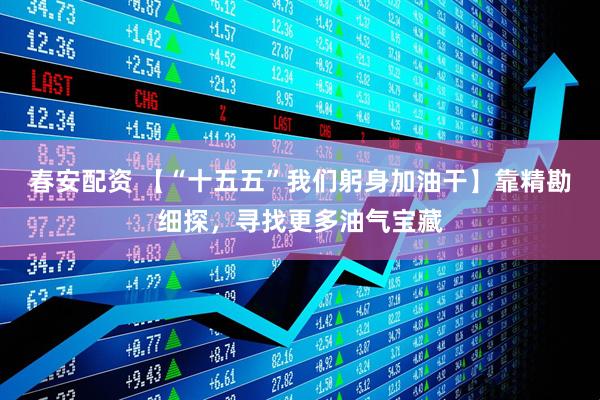 春安配资 【“十五五”我们躬身加油干】靠精勘细探，寻找更多油气宝藏