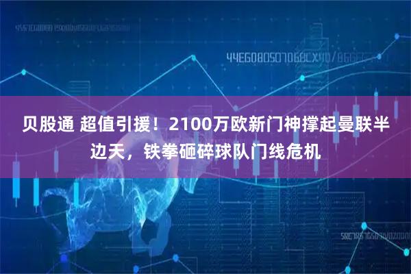 贝股通 超值引援！2100万欧新门神撑起曼联半边天，铁拳砸碎球队门线危机