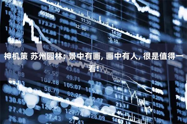 神机策 苏州园林: 景中有画, 画中有人, 很是值得一看!