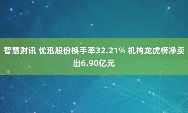 智慧财讯 优迅股份换手率32.21% 机构龙虎榜净卖出6.90亿元