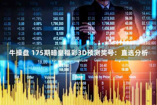 牛操盘 175期暗皇福彩3D预测奖号：直选分析