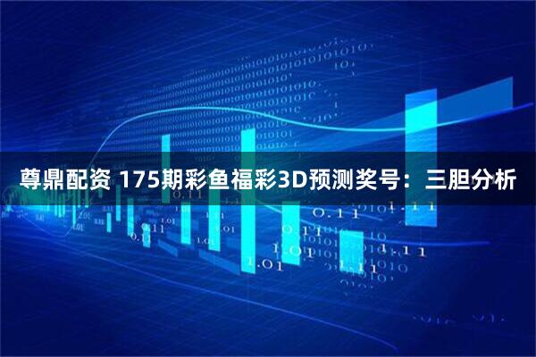 尊鼎配资 175期彩鱼福彩3D预测奖号：三胆分析