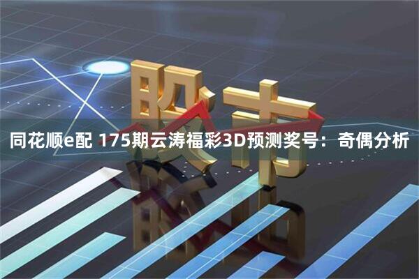 同花顺e配 175期云涛福彩3D预测奖号：奇偶分析