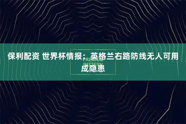 保利配资 世界杯情报：英格兰右路防线无人可用成隐患