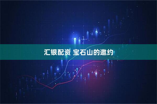 汇银配资 宝石山的邀约