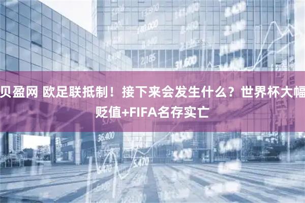 贝盈网 欧足联抵制！接下来会发生什么？世界杯大幅贬值+FIFA名存实亡