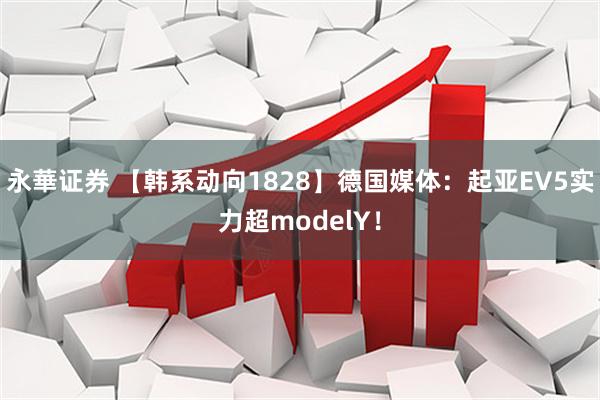 永華证券 【韩系动向1828】德国媒体：起亚EV5实力超modelY！